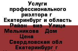 Услуги профессионального риэлтора г. Екатеринбург и область › Район ­ виз › Улица ­ Мельникова › Дом ­ 38 › Цена ­ 30 000 - Свердловская обл., Екатеринбург г. Недвижимость » Услуги   